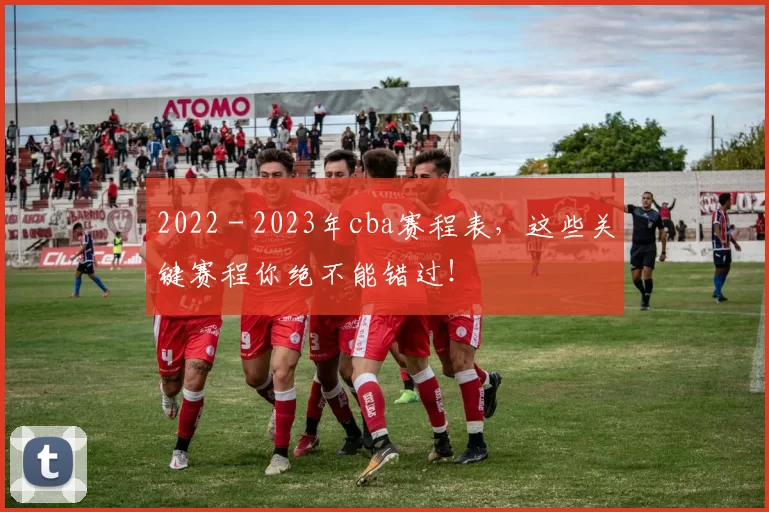 2022 - 2023年cba赛程表，这些关键赛程你绝不能错过！